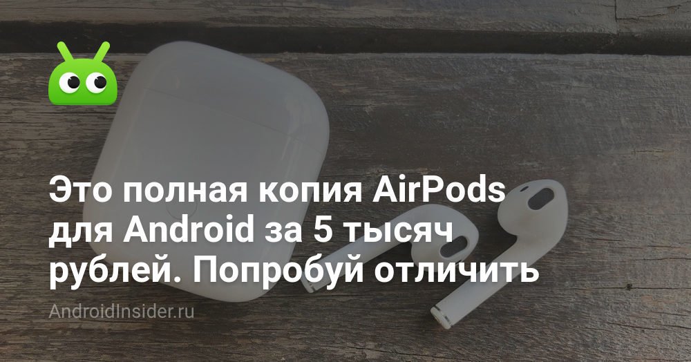 Это точная копия AirPods для Android за 5 тысяч рублей. Попробуй дифференцировать 11